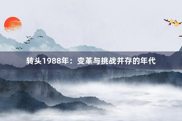 转头1988年：变革与挑战并存的年代