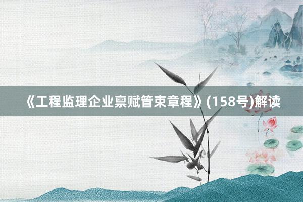《工程监理企业禀赋管束章程》(158号)解读
